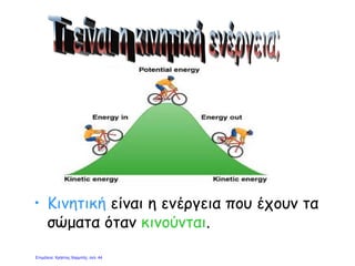 • Κινητική είναι η ενέργεια που έχουν τα
σώματα όταν κινούνται.
Επιμέλεια: Χρήστος Χαρμπής σελ. 44
 