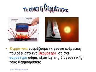 • Θερμότητα ονομάζουμε τη μορφή ενέργειας
που ρέει από ένα θερμότερο σε ένα
ψυχρότερο σώμα, εξαιτίας της διαφορετικής
τους θερμοκρασίας
Επιμέλεια: Χρήστος Χαρμπής σελ. 46
 