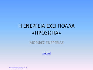 Η ΕΝΕΡΓΕΙΑ ΕΧΕΙ ΠΟΛΛΑ
«ΠΡΟΣΩΠΑ»
ΜΟΡΦΕΣ ΕΝΕΡΓΕΙΑΣ
mavroedi
Επιμέλεια: Χρήστος Χαρμπής σελ. 47
 