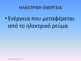 ΗΛΕΚΤΡΙΚΗ ΕΝΕΡΓΕΙΑ
•Ενέργεια που μεταφέρεται
από το ηλεκτρικό ρεύμα.
Επιμέλεια: Χρήστος Χαρμπής σελ. 51
 