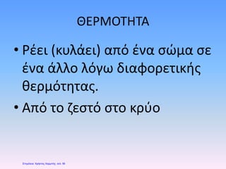 ΘΕΡΜΟΤΗΤΑ
• Ρέει (κυλάει) από ένα σώμα σε
ένα άλλο λόγω διαφορετικής
θερμότητας.
• Από το ζεστό στο κρύο
Επιμέλεια: Χρήστος Χαρμπής σελ. 56
 