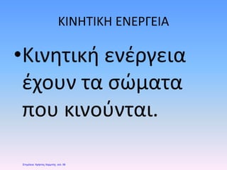 ΚΙΝΗΤΙΚΗ ΕΝΕΡΓΕΙΑ
•Κινητική ενέργεια
έχουν τα σώματα
που κινούνται.
Επιμέλεια: Χρήστος Χαρμπής σελ. 58
 