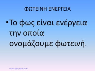 ΦΩΤΕΙΝΗ ΕΝΕΡΓΕΙΑ
•Το φως είναι ενέργεια
την οποία
ονομάζουμε φωτεινή.
Επιμέλεια: Χρήστος Χαρμπής σελ. 62
 