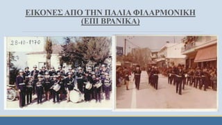 ΕΙΚΟΝΕΣ ΑΠΟ ΤΗΝ ΠΑΛΙΑ ΦΙΛΑΡΜΟΝΙΚΗ
(ΕΠΙ ΒΡΑΝΙΚΑ)
 