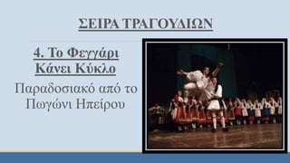 ΣΕΙΡΑ ΤΡΑΓΟΥΔΙΩΝ
4. Το Φεγγάρι
Κάνει Κύκλο
Παραδοσιακό από το
Πωγώνι Ηπείρου
 