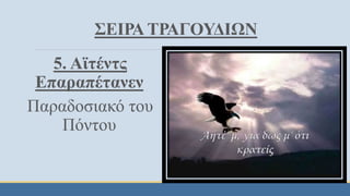 ΣΕΙΡΑ ΤΡΑΓΟΥΔΙΩΝ
5. Αϊτέντς
Επαραπέτανεν
Παραδοσιακό του
Πόντου
 