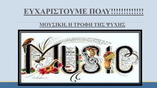 ΕΥΧΑΡΙΣΤΟΥΜΕ ΠΟΛΥ!!!!!!!!!!!!!
ΜΟΥΣΙΚΗ, Η ΤΡΟΦΗ ΤΗΣ ΨΥΧΗΣ
 