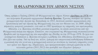 Η ΦΙΛΑΡΜΟΝΙΚΗ ΤΟΥ ΔΗΜΟΥ ΝΕΣΤΟΥ
Όπως γράφει ο Χιώτης (2016) «Η Φιλαρμονική του Δήμου Νέστου ιδρύθηκε το 1970 από
τον αείμνηστο Κερκυραίο αρχιμουσικό Ιωάννη Βρανίκα. Έχοντας συστήσει την πρώτη
φιλαρμονική στην Αρναία της Χαλκιδικής το 1952, διετέλεσε κατόπιν αρχιμουσικός στη
Χρυσούπολη από την ίδρυση της Φιλαρμονικής έως και τον θάνατο του, το 2009. Δίδαξε
πάμπολλες φουρνιές μουσικών, ενώ από το 1992 προσέφερε τις υπηρεσίες του αφιλοκερδώς.
Μάλιστα, ο κ. Βρανίκας συνέθεσε μουσικά κομμάτια, τα οποία εκτελούνται από την
Φιλαρμονική ακόμη και σήμερα. Επιπλέον, στο ενεργητικό της Φιλαρμονικής συγκαταλέγονται
Βραβεία από τη συμμετοχή της στο καρναβάλι της Ξάνθης τα έτη 1974 και 1976. Το έργο του
αγαπημένου δασκάλου κ. Βρανίκα συνεχίζει ο μαθητής του Αθανάσιος Ξανθόπουλος με τον
ίδιο ζήλο και αγάπη. Υπό τη δική του, πλέον, έμπειρη και υπομονετική καθοδήγηση διδάσκεται
η μουσική στη νέα γενιά και η φιλαρμονική εκτελεί με συνέπεια τις τακτικές υπηρεσίες εντός
των ορίων του δήμου της. Παράλληλα, έχει πραγματοποιήσει επιτυχή εμφάνιση τα δύο
τελευταία χρόνια (2011,2012) στο φεστιβάλ των Κυργίων Δράμας»
(https://chrysoupolinews.com/2016/05/18/i-filarmoniki-tou-dimou-nestou-i-anthropi-ke-i-
istoria-mesa-apo-to-archio-tis-filarmonikis-fotografies-apo-1970/).
 