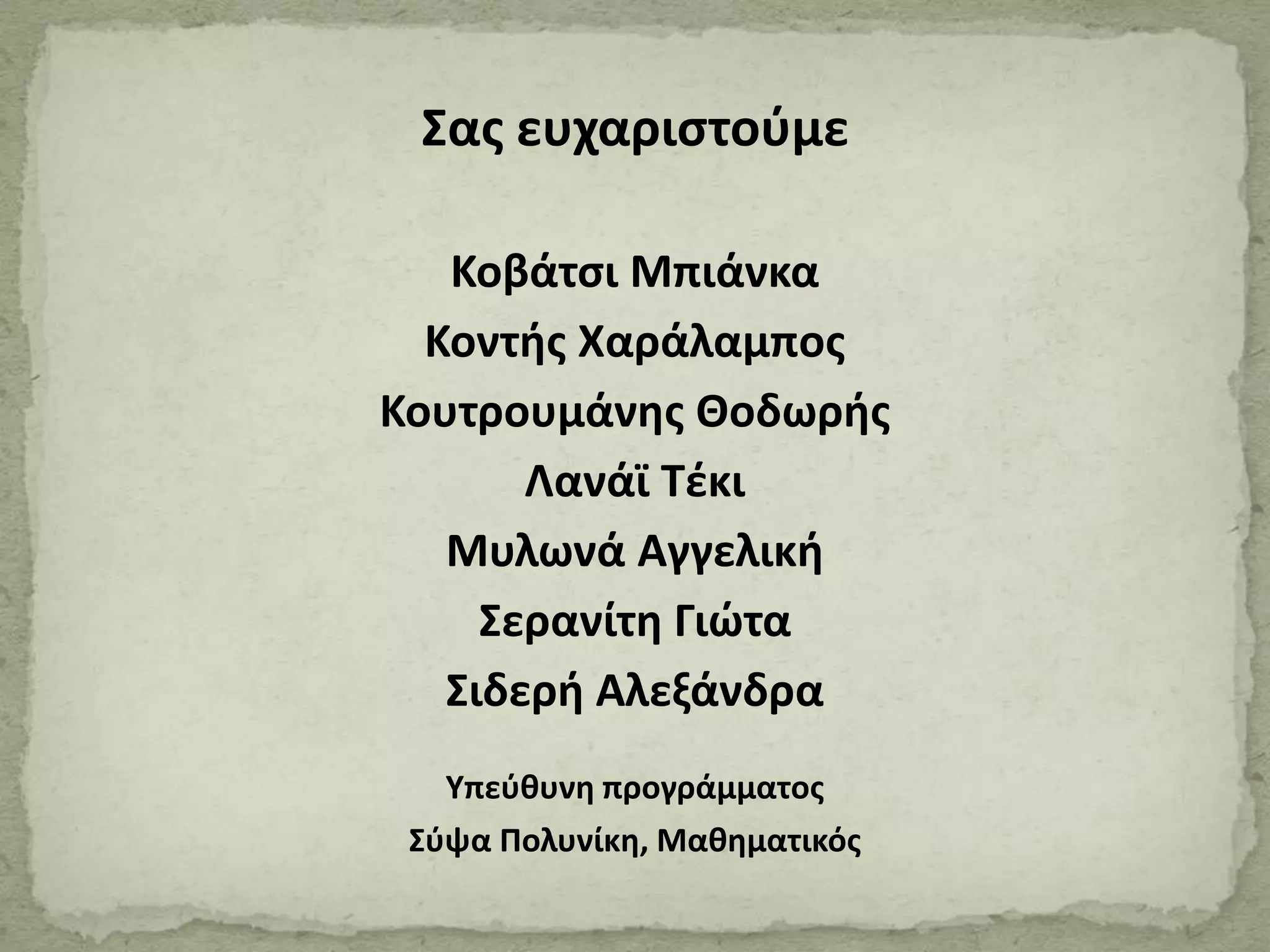 Σας ευχαριστούμε
Κοβάτσι Μπιάνκα
Κοντής Χαράλαμπος
Κουτρουμάνης Θοδωρής
Λανάϊ Τέκι
Μυλωνά Αγγελική
Σερανίτη Γιώτα
Σιδερή Αλεξάνδρα
Υπεύθυνη προγράμματος
Σύψα Πολυνίκη, Μαθηματικός
 