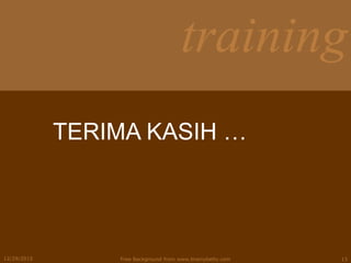 training
12/29/2015 Free Background from www.brainybetty.com 13
TERIMA KASIH …
 