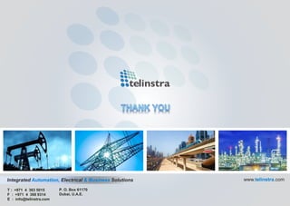 T : +971 4 363 5015
F : +971 4 368 9314
E : info@telinstra.com
P. O. Box 61170
Dubai, U.A.E.
www.telinstra.comIntegrated Automation, Electrical & Business Solutions
 