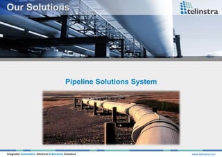 Integrated Automation, Electrical & Business Solutions www.telinstra.com
Pipeline Solutions System
 