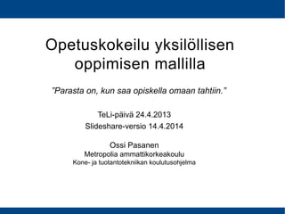 Opetuskokeilu yksilöllisen
oppimisen mallilla
TeLi-päivä 24.4.2013
Slideshare-versio 14.4.2014
Ossi Pasanen
Metropolia amm...