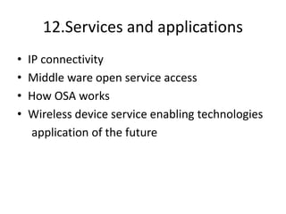 12.Services and applications
• IP connectivity
• Middle ware open service access
• How OSA works
• Wireless device service enabling technologies
application of the future
 