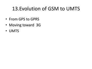 13.Evolution of GSM to UMTS
• From GPS to GPRS
• Moving toward 3G
• UMTS
 