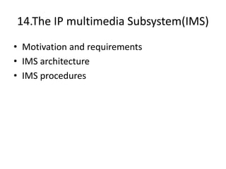 14.The IP multimedia Subsystem(IMS)
• Motivation and requirements
• IMS architecture
• IMS procedures
 