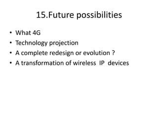 15.Future possibilities
• What 4G
• Technology projection
• A complete redesign or evolution ?
• A transformation of wireless IP devices
 