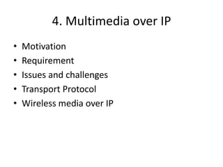 4. Multimedia over IP
• Motivation
• Requirement
• Issues and challenges
• Transport Protocol
• Wireless media over IP
 