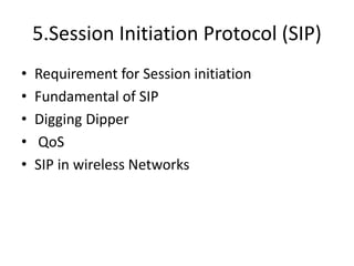 5.Session Initiation Protocol (SIP)
• Requirement for Session initiation
• Fundamental of SIP
• Digging Dipper
• QoS
• SIP in wireless Networks
 