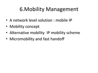 6.Mobility Management
• A network level solution : mobile IP
• Mobility concept
• Alternative mobility IP mobility scheme
• Micromobility and fast handoff
 