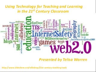 Using Technology for Teaching and Learning
          in the 21st Century Classroom




                                    Presented by Telisa Warren
http://www.slideshare.net/olliebray/21st-century-teaching-tools
 