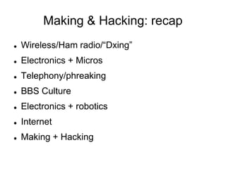 Making & Hacking: recapWireless/Ham radio/“Dxing”Electronics + MicrosTelephony/phreakingBBS CultureElectronics + roboticsInternetMaking + Hacking