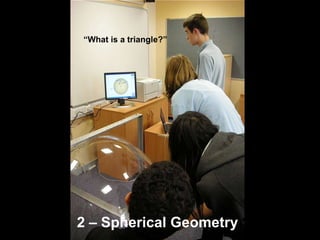 “What is a triangle?”2 – Spherical Geometry