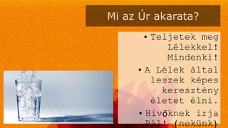 Mi az Úr akarata?
• Teljetek meg
Lélekkel!
Mindenki!
• A Lélek által
leszek képes
keresztény
életet élni.
• Hívőknek írja
Pál! (nekünk)
 