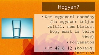 Hogyan?
• Nem egyszeri esemény
(ha egyszer teljes
voltál, nem biztos,
hogy most is telve
vegy)
• Folyamatos
• Ez 47,6.12 (bokáig,
térdig, vagy elmerülök
 