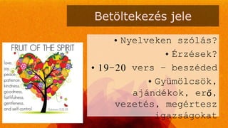 Betöltekezés jele
• Nyelveken szólás?
• Érzések?
• 19-20 vers – beszéded
• Gyümölcsök,
ajándékok, erő,
vezetés, megértesz
igazságokat
 