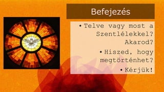 Befejezés
• Telve vagy most a
Szentlélekkel?
Akarod?
• Hiszed, hogy
megtörténhet?
• Kérjük!
 