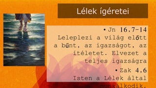Lélek ígéretei
• Jn 16,7-14
Leleplezi a világ előtt
a bűnt, az igazságot, az
ítéletet. Elvezet a
teljes igazságra
• Zak 4,6
Isten a Lélek által
 