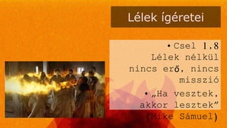 Lélek ígéretei
• Csel 1,8
Lélek nélkül
nincs erő, nincs
misszió
• „Ha vesztek,
akkor lesztek”
(Mike Sámuel)
 