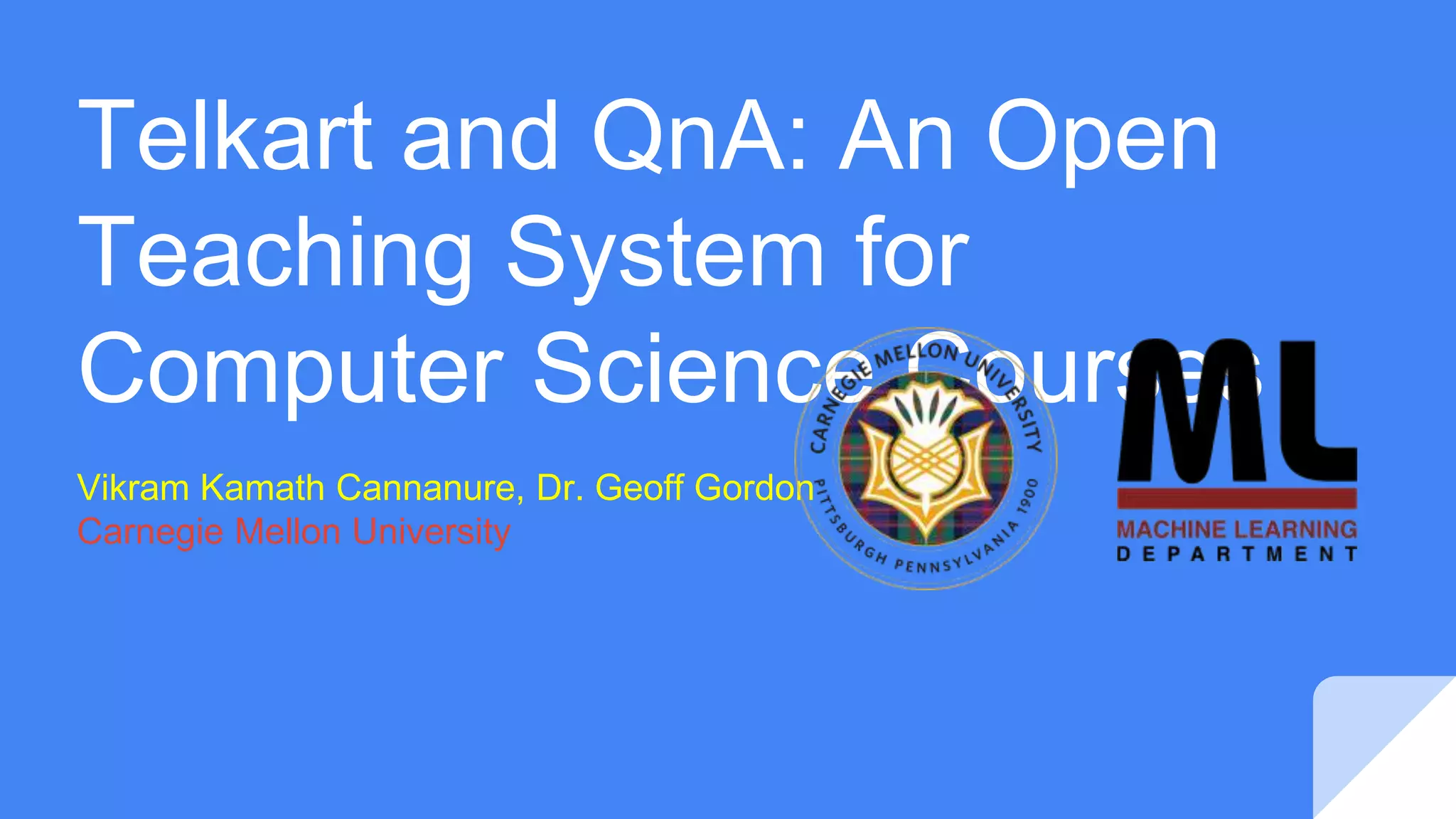 Telkart and QnA: An Open
Teaching System for
Computer Science Courses
Vikram Kamath Cannanure, Dr. Geoff Gordon
Carnegie Mellon University
 