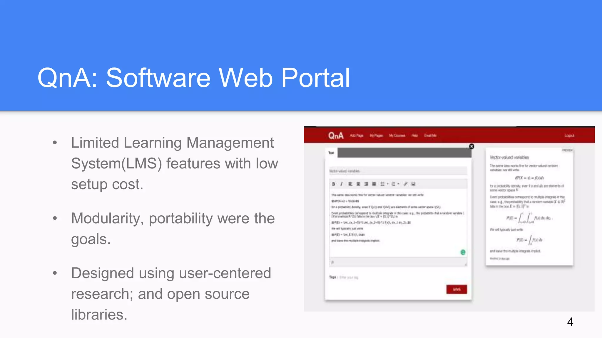 QnA: Software Web Portal
• Limited Learning Management
System(LMS) features with low
setup cost.
• Modularity, portability were the
goals.
• Designed using user-centered
research; and open source
libraries. 4
 