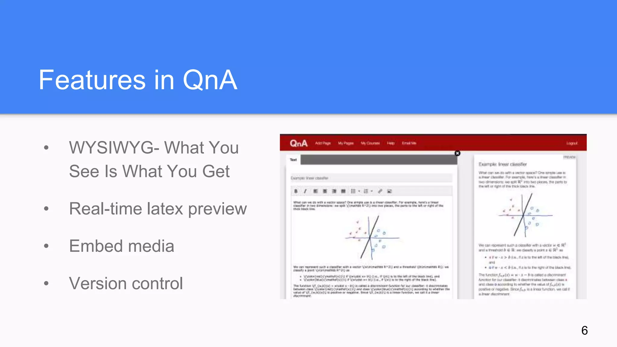 Features in QnA
• WYSIWYG- What You
See Is What You Get
• Real-time latex preview
• Embed media
• Version control
6
 