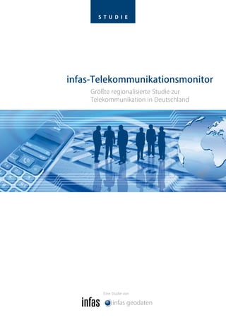 S T U D I E




infas-Telekommunikationsmonitor
     Größte regionalisierte Studie zur
     Telekommunikation in Deutschland




         Eine Studie von
 