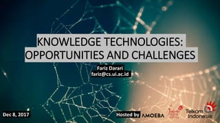 KNOWLEDGE TECHNOLOGIES:
OPPORTUNITIES AND CHALLENGES
Fariz Darari
fariz@cs.ui.ac.id
Dec 8, 2017 Hosted by
 