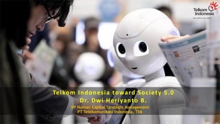 1
Telkom Indonesia toward Society 5.0
Dr. Dwi Heriyanto B.
VP Human Capital Strategic Management
PT Telekomunikasi Indonesia, Tbk
 