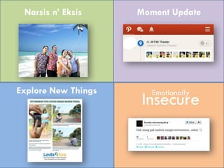 Emotionally
Insecure
Narsis n’ Eksis
Explore New Things
Moment Update
 