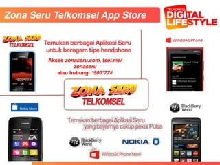 Zona Seru Telkomsel App Store
Akses zonaseru.com, tsel.me/
zonaseru
atau hubungi *500*77#
 