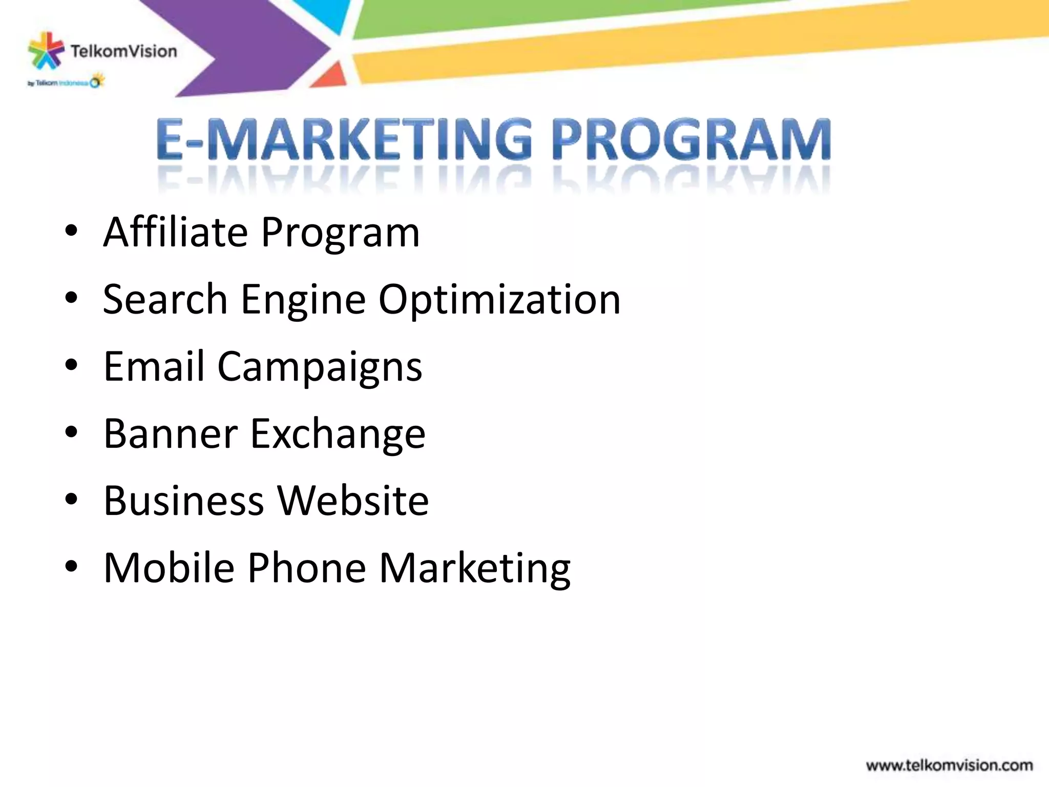 •   Affiliate Program
•   Search Engine Optimization
•   Email Campaigns
•   Banner Exchange
•   Business Website
•   Mobile Phone Marketing
 