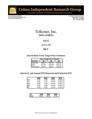 Telkonet, Inc.
                         TKO (AMEX)

                                    $4.12
                              April 19, 2004

                                    BUY

      Intermediate Term Target Price Estimates
                            Price Target Vs. LT Growth
              Scenario          18         20        23
              Optimistic      $28.27     $31.05    $35.23
              Base            $17.81     $19.58    $22.23
              Pessimistic      $8.73      $9.62    $10.95



Quarterly and Annual EPS Reported and Estimated EPS

                      2002          2003        2004         2005
       Mar            -0.06         -0.08      -0.04 E     -0.02 E
       Jun            -0.05         -0.12      -0.04 E      0.03 E
       Sep            -0.05         -0.09      -0.04 E      0.04 E
       Dec            -0.04         -0.06      -0.03 E     0.06 E
       FY             -0.22         -0.37      -0.15 E      0.12 E



             FY             2006       2007        2008
             EPS            $0.43      $0.83       $1.46




                   (This report may not be reproduced.)
 