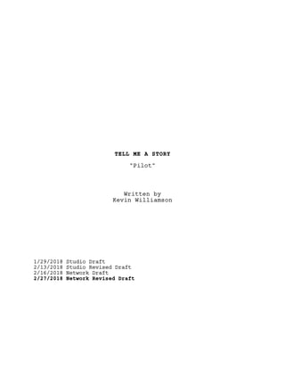 TELL ME A STORY
"Pilot"
Written by
Kevin Williamson
1/29/2018 Studio Draft
2/13/2018 Studio Revised Draft
2/16/2018 Network Draft
2/27/2018 Network Revised Draft
 