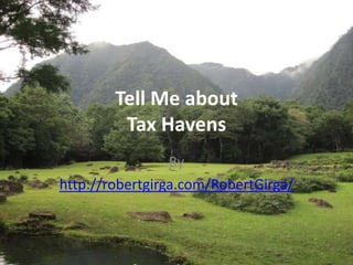 Tell Me about
         Tax Havens
                 By
http://robertgirga.com/RobertGirga/
 