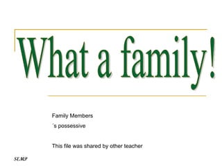 What a family! Family Members ´s possessive This file was shared by other teacher SEMP 