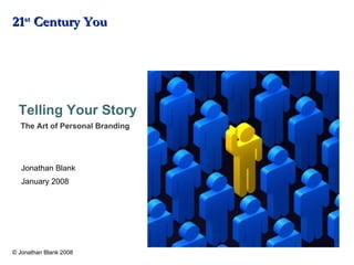 Telling Your Story :   The Art of Personal Branding 21 st  Century You Jonathan Blank January 2008 