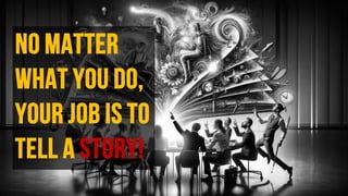 No matter
what you do,
your job is to
tell a story!
 