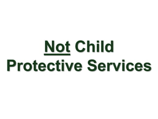 Not Child
Protective Services
 