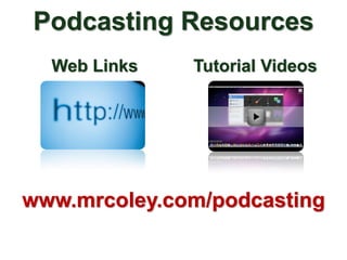Podcasting Resources
  Web Links   Tutorial Videos




www.mrcoley.com/podcasting
 